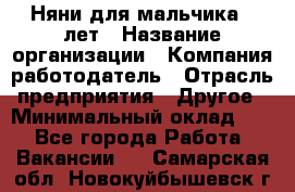 Няни для мальчика 3 лет › Название организации ­ Компания-работодатель › Отрасль предприятия ­ Другое › Минимальный оклад ­ 1 - Все города Работа » Вакансии   . Самарская обл.,Новокуйбышевск г.